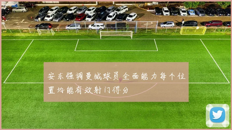 安东强调曼城球员全面能力每个位置均能有效射门得分