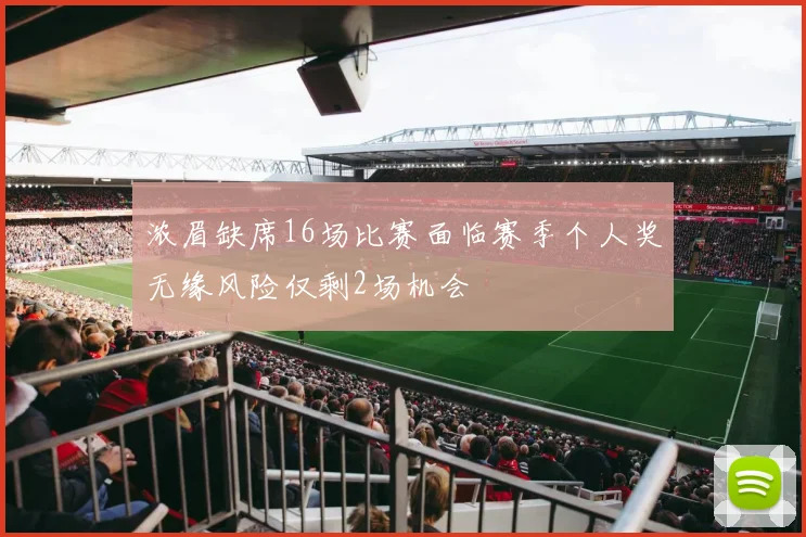 浓眉缺席16场比赛面临赛季个人奖无缘风险仅剩2场机会