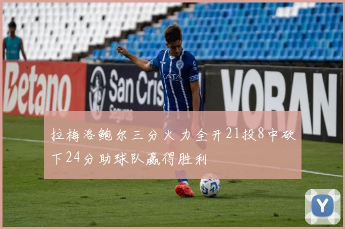 拉梅洛鲍尔三分火力全开21投8中砍下24分助球队赢得胜利