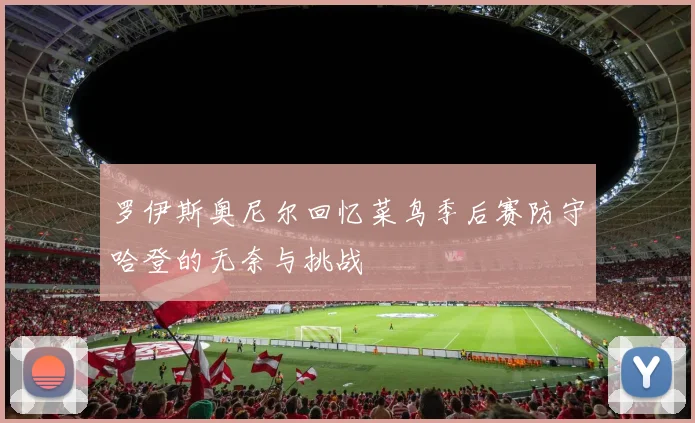 罗伊斯奥尼尔回忆菜鸟季后赛防守哈登的无奈与挑战