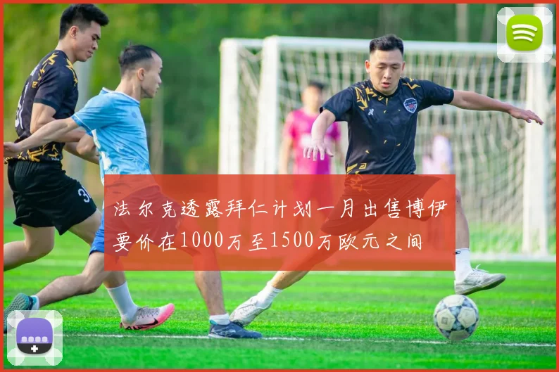 法尔克透露拜仁计划一月出售博伊要价在1000万至1500万欧元之间