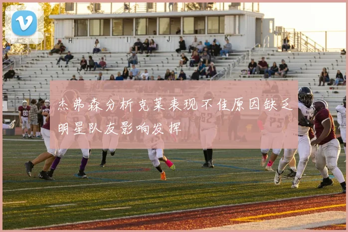 杰弗森分析克莱表现不佳原因缺乏明星队友影响发挥
