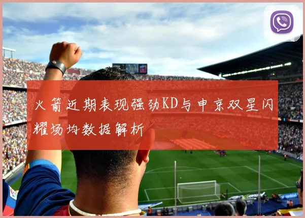 火箭近期表现强劲KD与申京双星闪耀场均数据解析