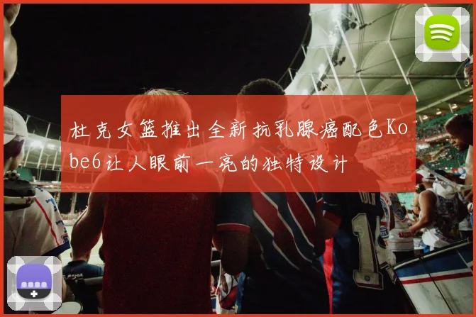 杜克女篮推出全新抗乳腺癌配色Kobe6让人眼前一亮的独特设计