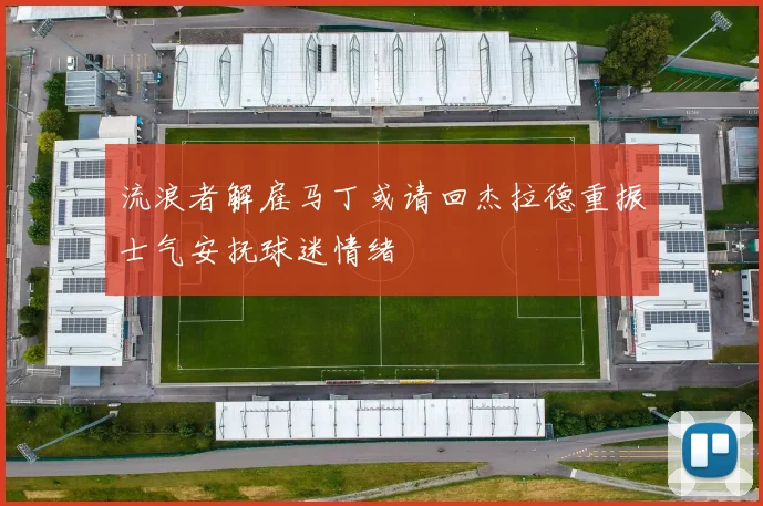 流浪者解雇马丁或请回杰拉德重振士气安抚球迷情绪