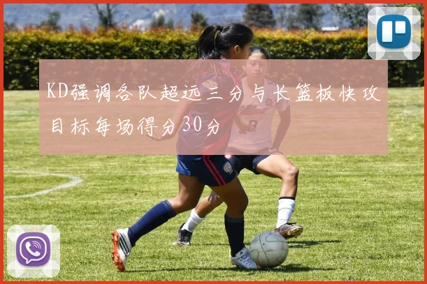 KD强调各队超远三分与长篮板快攻目标每场得分30分