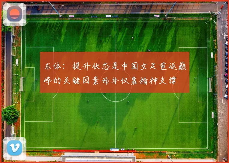东体：提升状态是中国女足重返巅峰的关键因素而非仅靠精神支撑