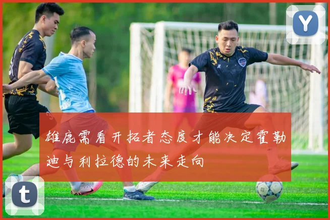 雄鹿需看开拓者态度才能决定霍勒迪与利拉德的未来走向