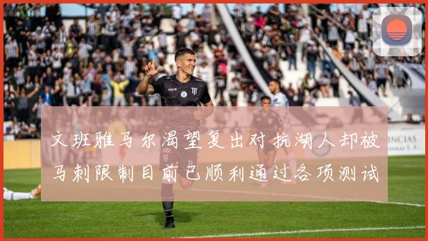 文班雅马尔渴望复出对抗湖人却被马刺限制目前已顺利通过各项测试
