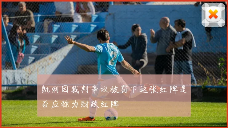 凯利因裁判争议被罚下这张红牌是否应称为财政红牌