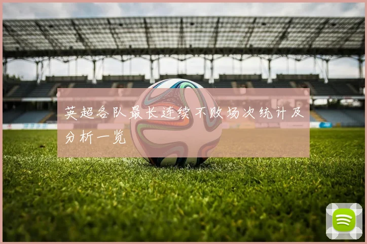 英超各队最长连续不败场次统计及分析一览