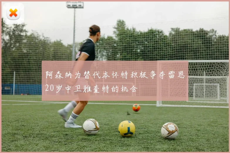 阿森纳为替代本怀特积极争夺雷恩20岁中卫雅奎特的机会
