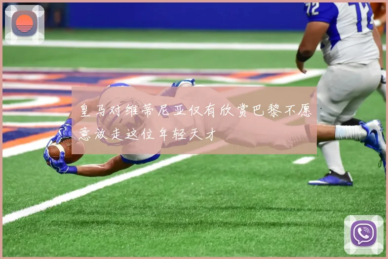 皇马对维蒂尼亚仅有欣赏巴黎不愿意放走这位年轻天才