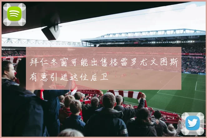 拜仁冬窗可能出售格雷罗尤文图斯有意引进这位后卫