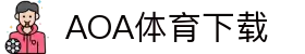 AOA体育官网-AOA体育官方下载入口